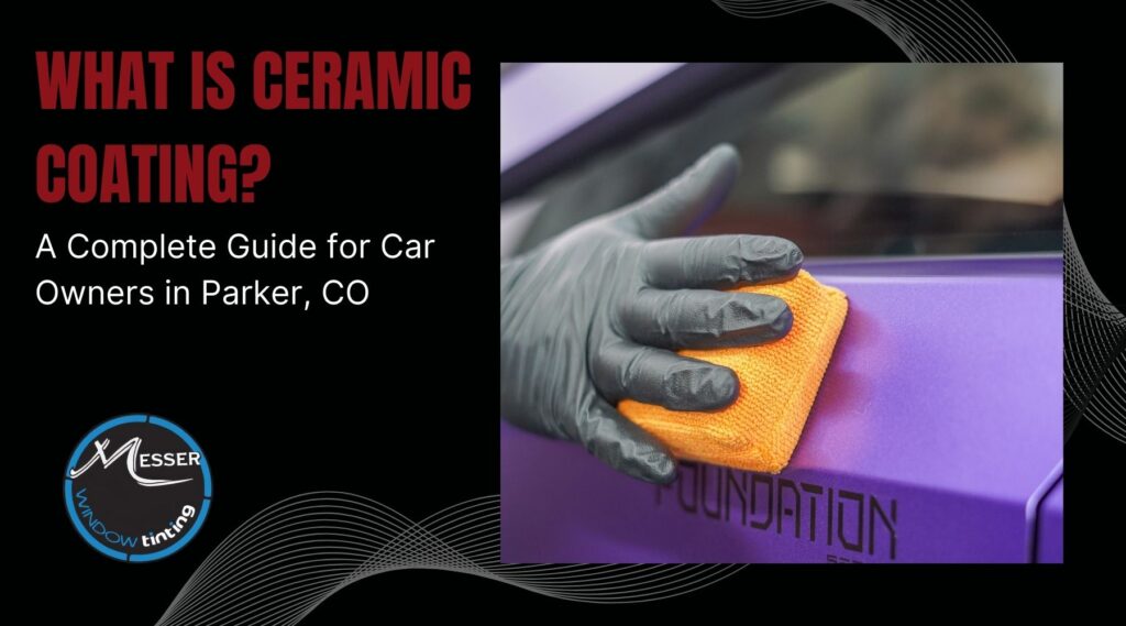 A person wearing a black glove uses an orange microfiber cloth to apply ceramic coating to the side of a purple car, next to the words "FOUNDATION." The left side of the image reads "What is Ceramic Coating? A Complete Guide for Car Owners in Parker, CO," with the Messer Window Tinting logo below.